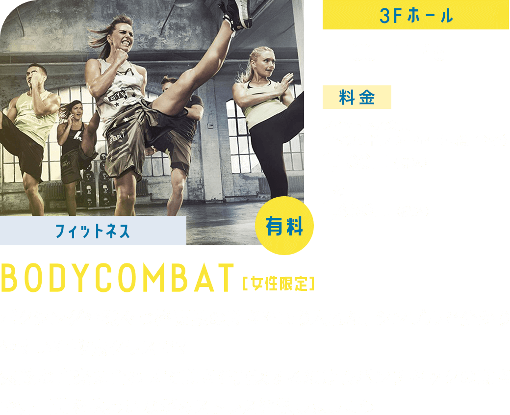 【フィットネス】BODYCOMBAT［女性限定］ 3F/ホール 11:00ー11:45 料金:フィットネス会員・日本楽芸社スクール生(保護者含む)1,100円(税込) 一般1,650円(税込) ボクシングや様々な格闘技の動きを取り入れた、シンプルで分かりやすい有酸素クラスです！素敵な音楽に合わせて動きを真似するだけ★パンチキックの動きで非日常を味わいながらストレス発散しましょう！